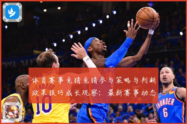 体育赛事竞猜竞猜参与策略与判断效果技巧成长观察：最新赛事动态与深度分析