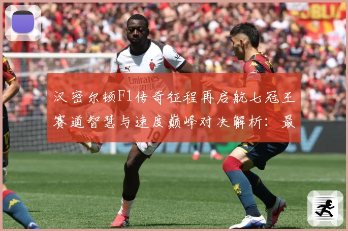 汉密尔顿F1传奇征程再启航七冠王赛道智慧与速度巅峰对决解析：最新赛事动态与深度分析