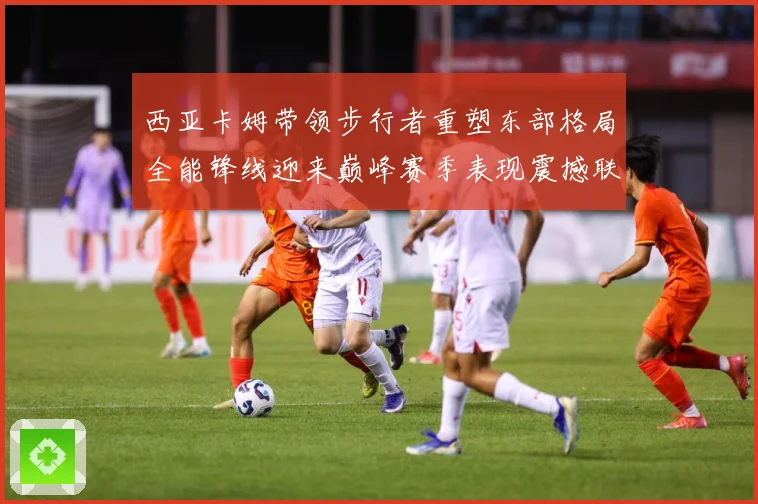 西亚卡姆带领步行者重塑东部格局全能锋线迎来巅峰赛季表现震撼联盟解析：最新赛事动态与深度分析