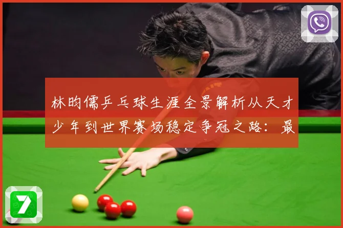 林昀儒乒乓球生涯全景解析从天才少年到世界赛场稳定争冠之路：最新赛事动态与深度分析