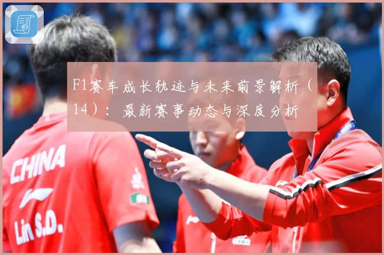 F1赛车成长轨迹与未来前景解析（14）：最新赛事动态与深度分析