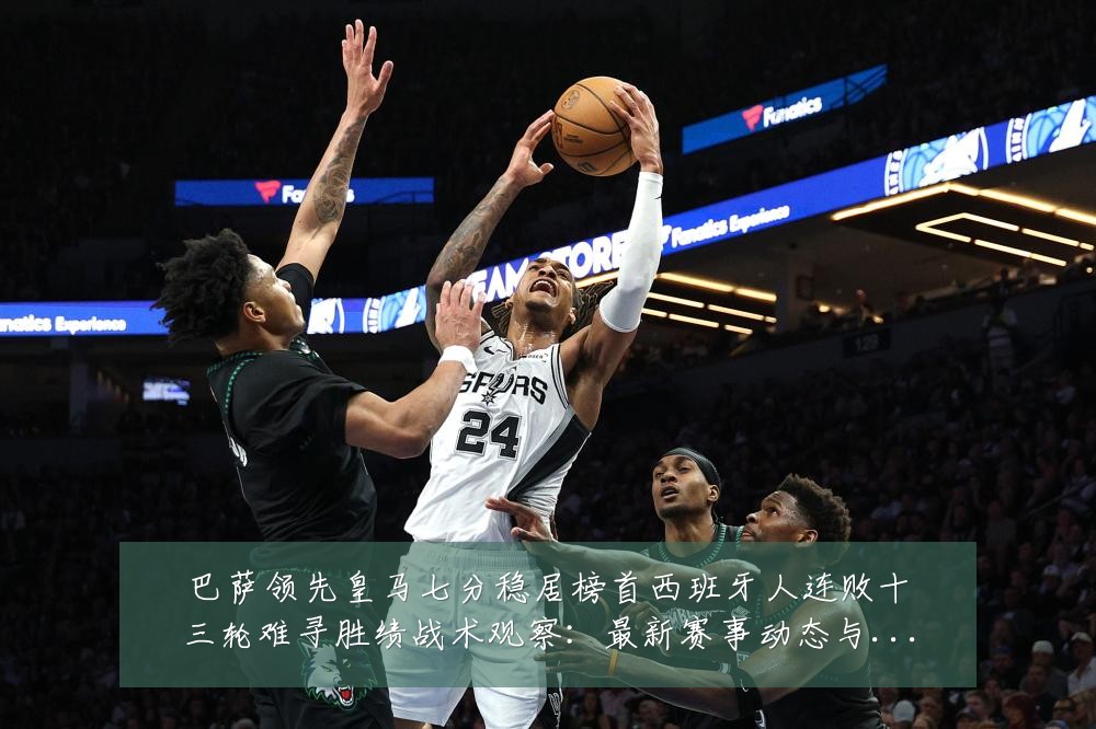 巴萨领先皇马七分稳居榜首西班牙人连败十三轮难寻胜绩战术观察:最新赛事动态与深度分析
