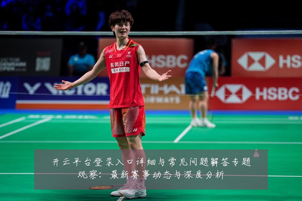 开云平台登录入口详细与常见问题解答专题观察：最新赛事动态与深度分析