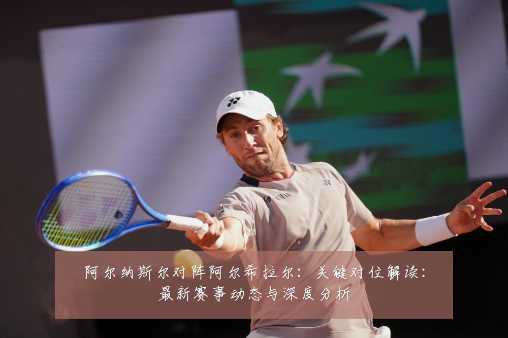 阿尔纳斯尔对阵阿尔希拉尔：关键对位解读：最新赛事动态与深度分析