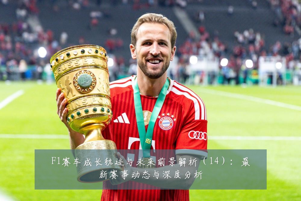 F1赛车成长轨迹与未来前景解析(14):最新赛事动态与深度分析