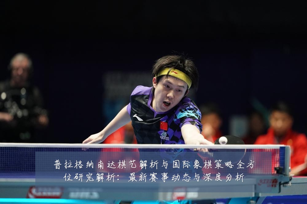 普拉格纳南达棋艺解析与国际象棋策略全方位研究解析:最新赛事动态与深度分析