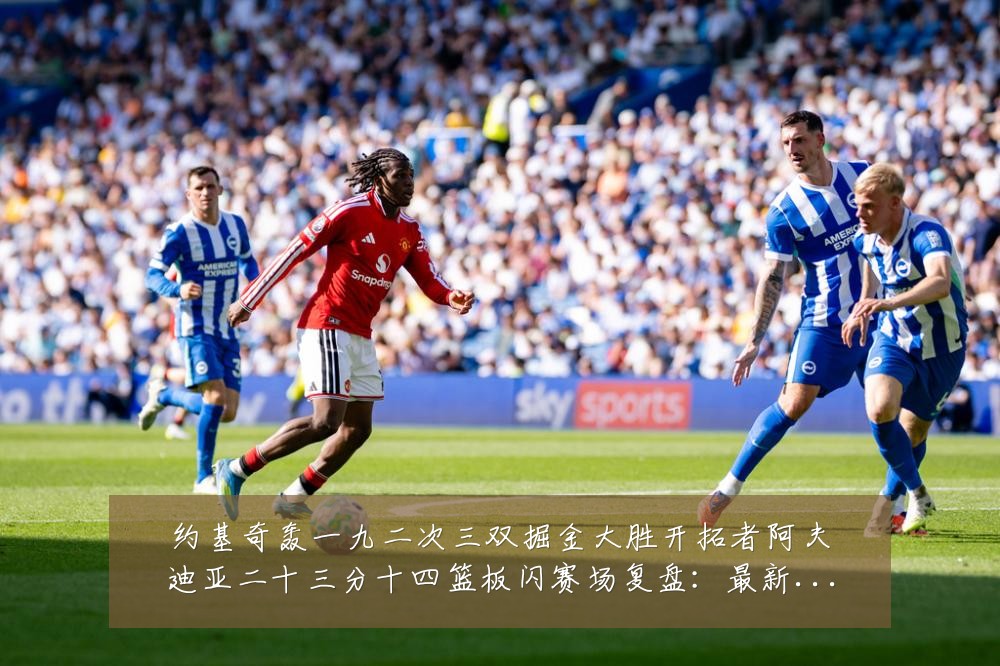 约基奇轰一九二次三双掘金大胜开拓者阿夫迪亚二十三分十四篮板闪赛场复盘:最新赛事动态与深度分析