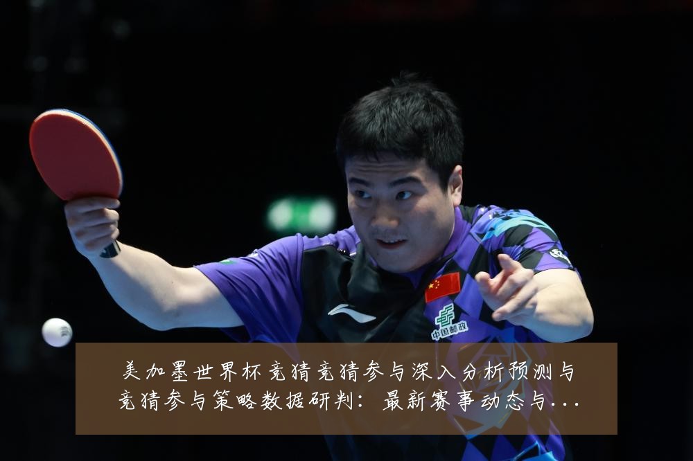 美加墨世界杯竞猜竞猜参与深入分析预测与竞猜参与策略数据研判:最新赛事动态与深度分析