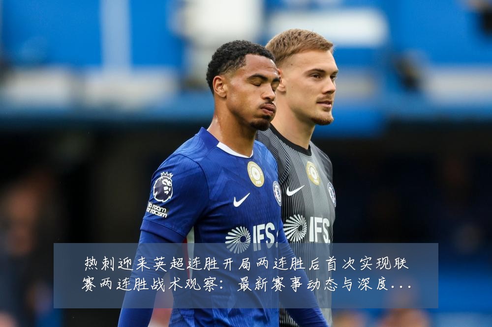 热刺迎来英超连胜开局两连胜后首次实现联赛两连胜战术观察：最新赛事动态与深度分析