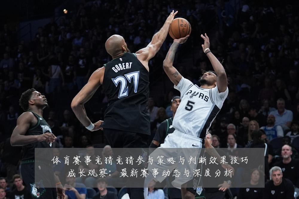 体育赛事竞猜竞猜参与策略与判断效果技巧成长观察：最新赛事动态与深度分析