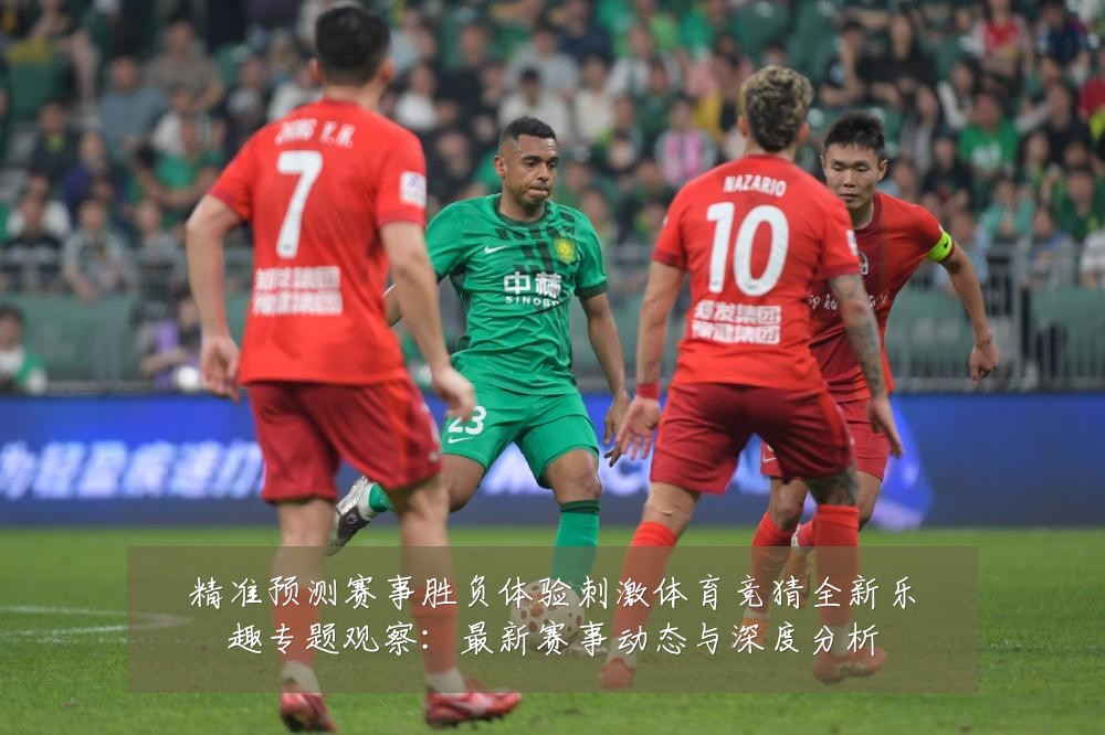 精准预测赛事胜负体验刺激体育竞猜全新乐趣专题观察：最新赛事动态与深度分析