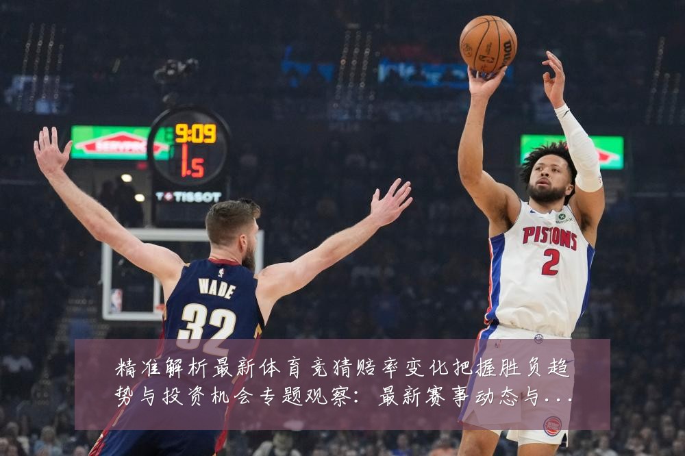 精准解析最新体育竞猜赔率变化把握胜负趋势与投资机会专题观察：最新赛事动态与深度分析