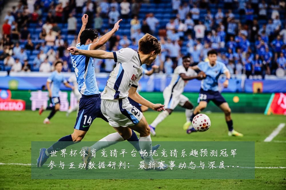 世界杯体育竞猜平台畅玩竞猜乐趣预测冠军参与互动数据研判：最新赛事动态与深度分析